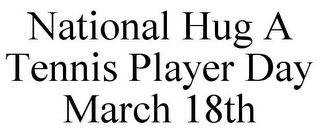 NATIONAL HUG A TENNIS PLAYER DAY MARCH 18TH