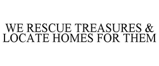 WE RESCUE TREASURES & LOCATE HOMES FOR THEM