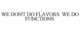 WE DON'T DO FLAVORS. WE DO FUNCTIONS.