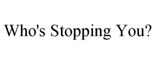 WHO'S STOPPING YOU?