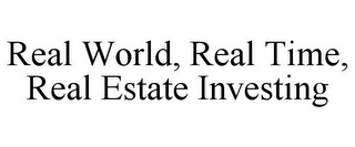 REAL WORLD, REAL TIME, REAL ESTATE INVESTING