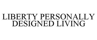 LIBERTY PERSONALLY DESIGNED LIVING