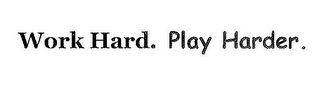 WORK HARD. PLAY HARDER.