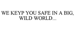 WE KEYP YOU SAFE IN A BIG, WILD WORLD...