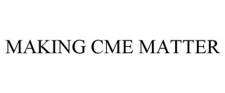 MAKING CME MATTER