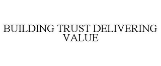 BUILDING TRUST DELIVERING VALUE