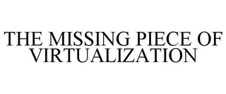 THE MISSING PIECE OF VIRTUALIZATION