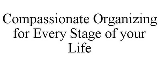 COMPASSIONATE ORGANIZING FOR EVERY STAGE OF YOUR LIFE