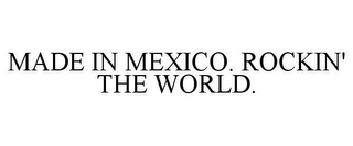 MADE IN MEXICO. ROCKIN' THE WORLD.