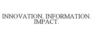 INNOVATION. INFORMATION. IMPACT.