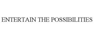 ENTERTAIN THE POSSIBILITIES