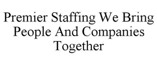 PREMIER STAFFING WE BRING PEOPLE AND COMPANIES TOGETHER