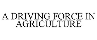 A DRIVING FORCE IN AGRICULTURE