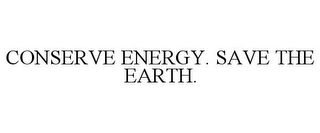 CONSERVE ENERGY. SAVE THE EARTH.