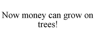 NOW MONEY CAN GROW ON TREES!