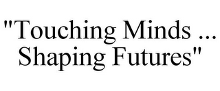 "TOUCHING MINDS ... SHAPING FUTURES"