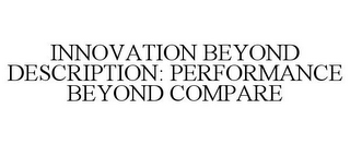 INNOVATION BEYOND DESCRIPTION: PERFORMANCE BEYOND COMPARE