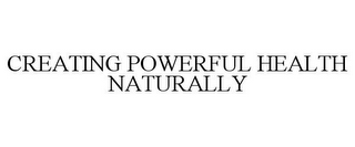 CREATING POWERFUL HEALTH NATURALLY