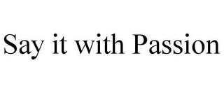 SAY IT WITH PASSION