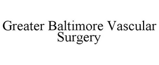 GREATER BALTIMORE VASCULAR SURGERY