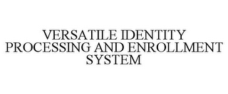 VERSATILE IDENTITY PROCESSING AND ENROLLMENT SYSTEM