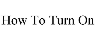 HOW TO TURN ON