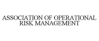 ASSOCIATION OF OPERATIONAL RISK MANAGEMENT