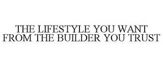 THE LIFESTYLE YOU WANT FROM THE BUILDER YOU TRUST