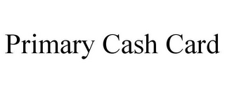 PRIMARY CASH CARD