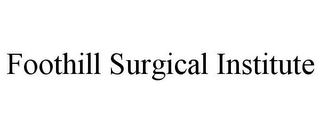 FOOTHILL SURGICAL INSTITUTE