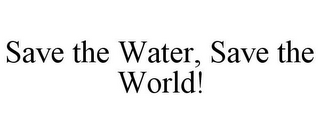 SAVE THE WATER, SAVE THE WORLD!