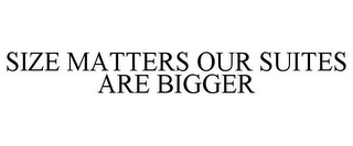 SIZE MATTERS OUR SUITES ARE BIGGER