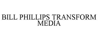 BILL PHILLIPS TRANSFORM MEDIA