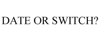 DATE OR SWITCH?