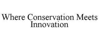 WHERE CONSERVATION MEETS INNOVATION