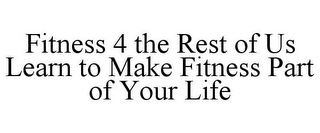 FITNESS 4 THE REST OF US LEARN TO MAKE FITNESS PART OF YOUR LIFE