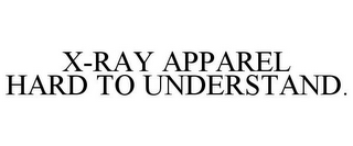 X-RAY APPAREL HARD TO UNDERSTAND.