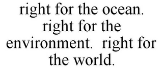 RIGHT FOR THE OCEAN. RIGHT FOR THE ENVIRONMENT. RIGHT FOR THE WORLD.