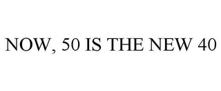 NOW, 50 IS THE NEW 40