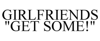 GIRLFRIENDS "GET SOME!"