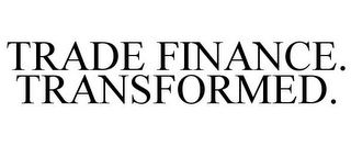 TRADE FINANCE. TRANSFORMED.