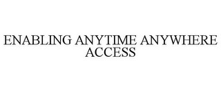 ENABLING ANYTIME ANYWHERE ACCESS