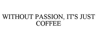 WITHOUT PASSION, IT'S JUST COFFEE