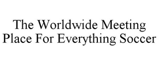 THE WORLDWIDE MEETING PLACE FOR EVERYTHING SOCCER