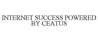 INTERNET SUCCESS POWERED BY CEATUS