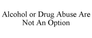 ALCOHOL OR DRUG ABUSE ARE NOT AN OPTION