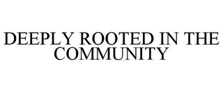 DEEPLY ROOTED IN THE COMMUNITY