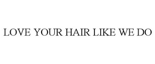 LOVE YOUR HAIR LIKE WE DO