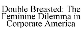 DOUBLE BREASTED: THE FEMININE DILEMMA IN CORPORATE AMERICA