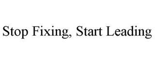 STOP FIXING, START LEADING